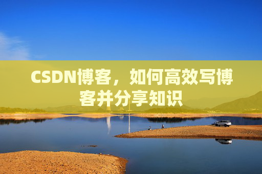 CSDN博客，如何高效写博客并分享知识